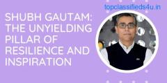 SHUBH GAUTAM: THE UNYIELDING PILLAR OF RESILIENCE AND INSPIRATION